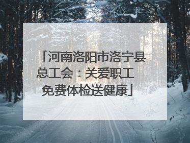 河南洛阳市洛宁县总工会：关爱职工 免费体检送健康