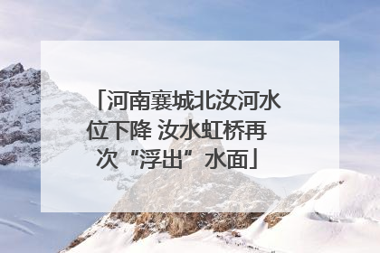 河南襄城北汝河水位下降 汝水虹桥再次“浮出”水面