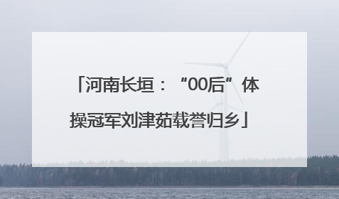 河南长垣：“00后”体操冠军刘津茹载誉归乡