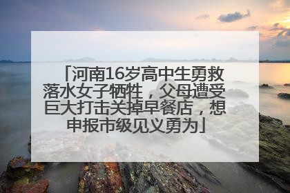 河南16岁高中生勇救落水女子牺牲，父母遭受巨大打击关掉早餐店，想申报市级见义勇为