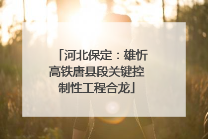 河北保定：雄忻高铁唐县段关键控制性工程合龙
