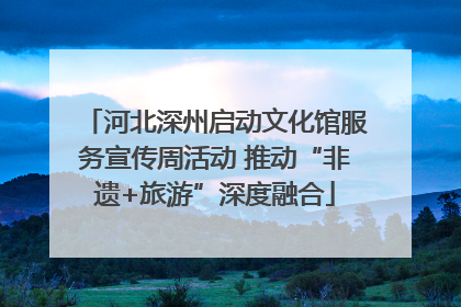 河北深州启动文化馆服务宣传周活动 推动“非遗+旅游”深度融合