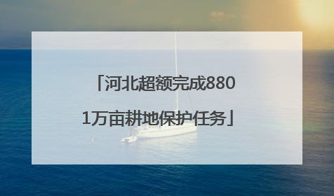 河北超额完成8801万亩耕地保护任务
