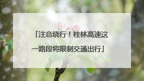 注意绕行！桂林高速这一路段将限制交通出行