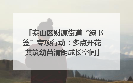 泰山区财源街道“绿书签”专项行动：多点开花共筑幼苗清朗成长空间