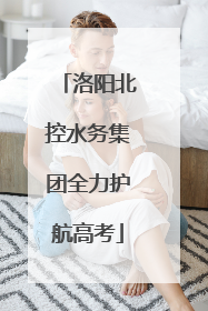 洛阳北控水务集团全力护航高考