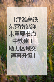 津潍高铁东营南站迎来重要节点 中铁建工助力区域交通再升级