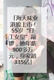 海天味业港股上市！55岁“打工女皇”敲锣，她年薪900多万元，身家超335亿