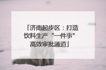济南起步区：打造饮料生产“一件事”高效审批通道