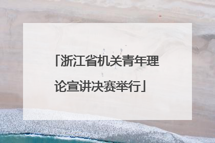 浙江省机关青年理论宣讲决赛举行