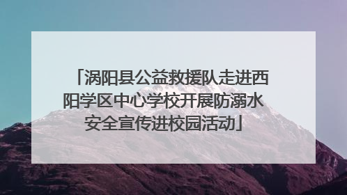 涡阳县公益救援队走进西阳学区中心学校开展防溺水安全宣传进校园活动