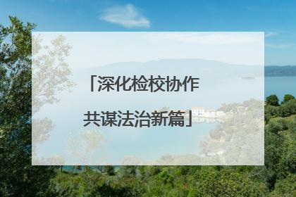 深化检校协作 共谋法治新篇