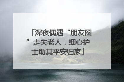 深夜偶遇“朋友圈”走失老人，细心护士助其平安归家