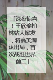 深夜惊喜！王欣瑜柏林站大爆发，将高芙淘汰出局，首次战胜世界前二
