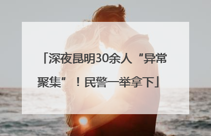 深夜昆明30余人“异常聚集”！民警一举拿下