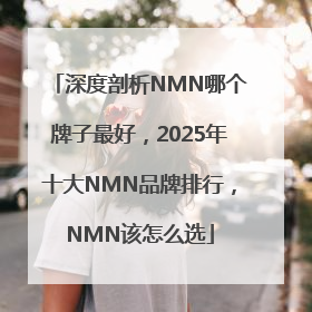 深度剖析NMN哪个牌子最好，2025年十大NMN品牌排行，NMN该怎么选