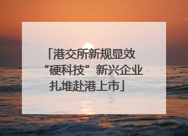 港交所新规显效 “硬科技”新兴企业扎堆赴港上市