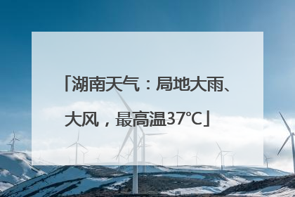 湖南天气：局地大雨、大风，最高温37℃