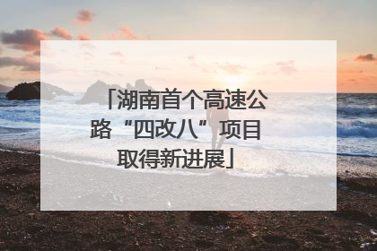 湖南首个高速公路“四改八”项目取得新进展