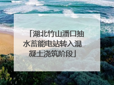 湖北竹山潘口抽水蓄能电站转入混凝土浇筑阶段