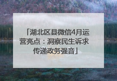 湖北区县微信4月运营亮点：洞察民生诉求 传递政务强音