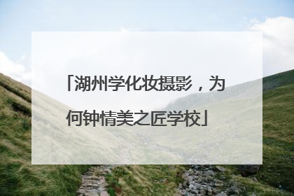 湖州学化妆摄影，为何钟情美之匠学校