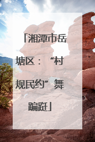 湘潭市岳塘区：“村规民约”舞蹁跹