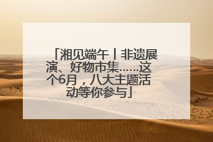 湘见端午丨非遗展演、好物市集……这个6月，八大主题活动等你参与