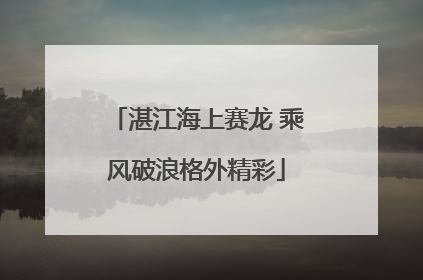 湛江海上赛龙 乘风破浪格外精彩