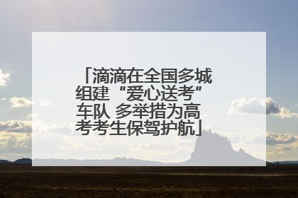 滴滴在全国多城组建“爱心送考”车队 多举措为高考考生保驾护航