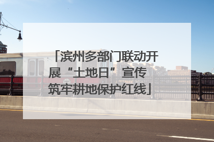 滨州多部门联动开展“土地日”宣传 筑牢耕地保护红线