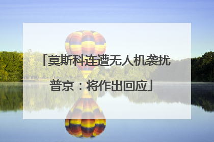 莫斯科连遭无人机袭扰 普京：将作出回应