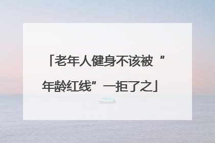 老年人健身不该被“年龄红线”一拒了之