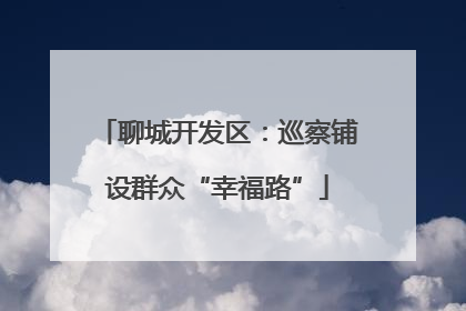 聊城开发区：巡察铺设群众“幸福路”