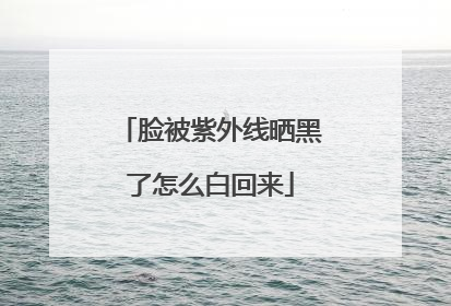 脸被紫外线晒黑了怎么白回来
