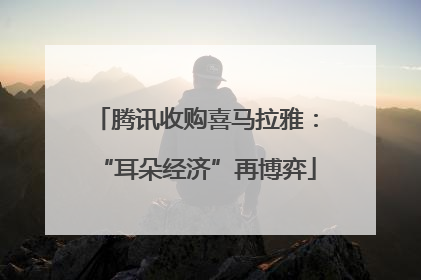 腾讯收购喜马拉雅：“耳朵经济”再博弈