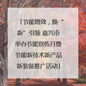 节能增效，焕“新”引领 嘉兴市举办节能宣传月暨节能新技术新产品新装备推广活动