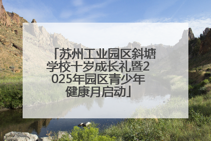 苏州工业园区斜塘学校十岁成长礼暨2025年园区青少年健康月启动
