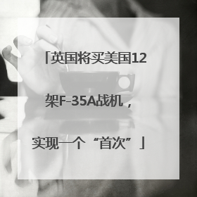 英国将买美国12架F-35A战机，实现一个“首次”