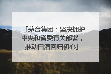 茅台集团：坚决拥护中央和省委有关部署，推动白酒回归初心