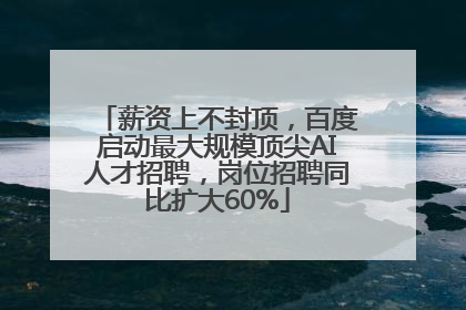 薪资上不封顶，百度启动最大规模顶尖AI人才招聘，岗位招聘同比扩大60%