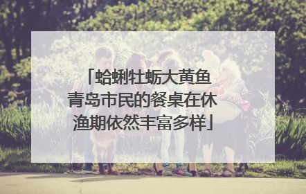 蛤蜊牡蛎大黄鱼 青岛市民的餐桌在休渔期依然丰富多样