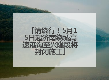 请绕行！5月15日起济南绕城高速港沟至兴隆段将封闭施工