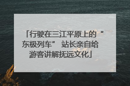 行驶在三江平原上的“东极列车” 站长亲自给游客讲解抚远文化