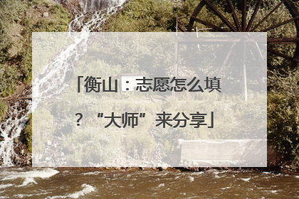 衡山：志愿怎么填？“大师”来分享