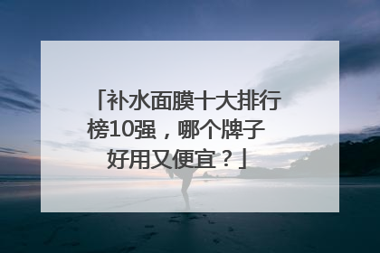 补水面膜十大排行榜10强，哪个牌子好用又便宜？