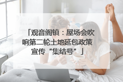 观音阁镇：屋场会吹响第二轮土地延包政策宣传“集结号”