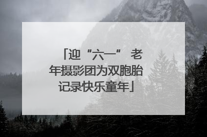 迎“六一” 老年摄影团为双胞胎记录快乐童年