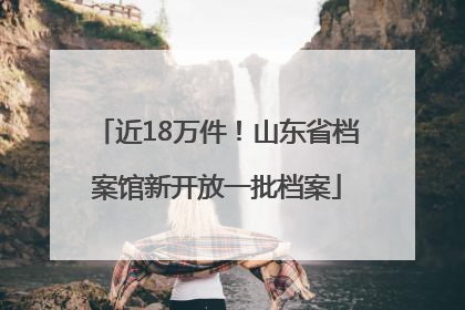 近18万件！山东省档案馆新开放一批档案