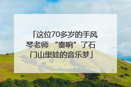 这位70多岁的手风琴老师 “奏响”了石门山里娃的音乐梦
